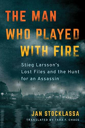 The Man Who Played with Fire: Stieg Larsson's Lost Files and the Hunt for an .
