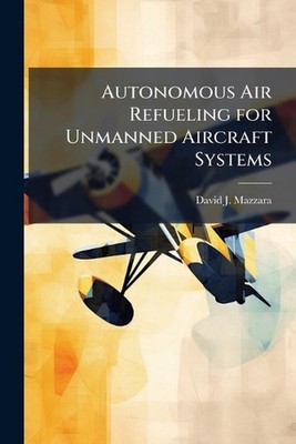 Autonomous Air Refueling for Unmanned Aircraft Systems by David J. Mazzara Paper