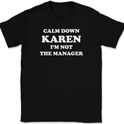 Calm Down Karen I'm Not The Manager T-Shirt Tee Funny Sarcastic Novelty Gift