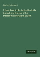 A Hand-Book To The Antiquities In The Grounds And Museum Of The Yorkshire Philos