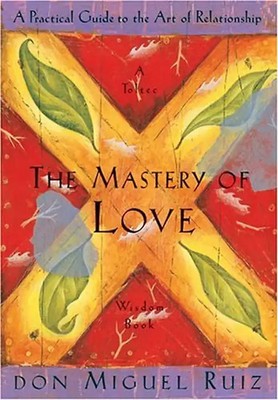 The Mastery of Love: A Practical Guide to the Art of Relationship (Toltec Wisdom