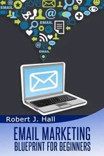 Email Marketing Blueprint for Beginners: Building An Opt-in List Essentials by R