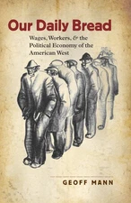 Our Daily Bread: Wages, Workers, and the Political Economy of the American West,