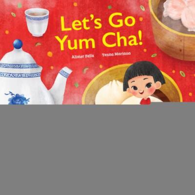 Let's Go Yum Cha: A Dim Sum Adventure! by Felix, Alister