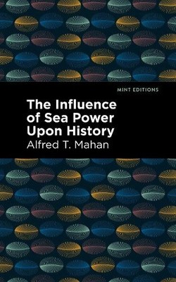 Alfred T. Mahan The Influence of Sea Power Upon History (Hardback) Mint Editions