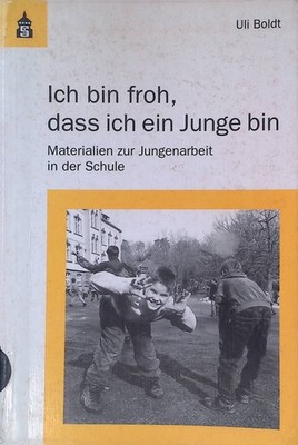 ''Ich bin froh, dass ich ein Junge bin'' : Materialien zur Jungenarbeit in der Sch