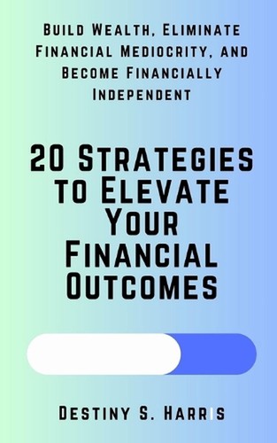 20 Strategies to Elevate Your Financial Outcomes: Build Wealth ...