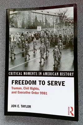 Freedom to Serve: Truman Civil Rights and Executive Order 9981 by Jon E Taylor