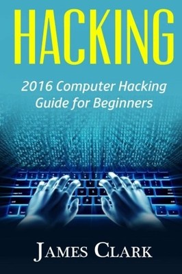 HACKING: 2016 COMPUTER HACKING GUIDE FOR BEGINNERS By James Clark **BRAND NEW**