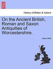 On the Ancient British, Roman and Saxon Antiquities of Worcestershire.         