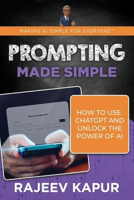 Prompting Made Simple How to Use ChatGPT and Unlock the Power of AI Rajeev Kapur