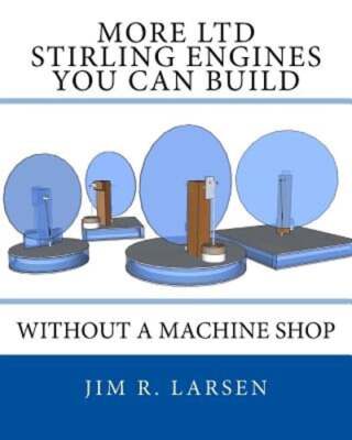 More Ltd Stirling Engines You Can Build Without a Machine Shop by Jim R Larsen