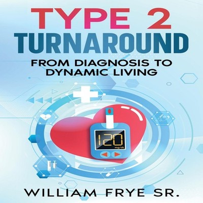 Type 2 Turnaround From Diagnosis to Dynamic Living William Frye P