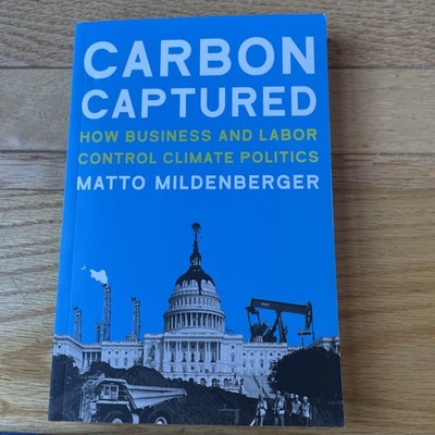 Carbon Captured: How Business and Labor Control Climate Politics (American a...