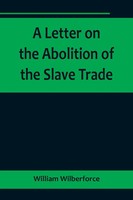 William Wilberforce | A Letter On The Abolition Of The Slave Trade; Addressed...