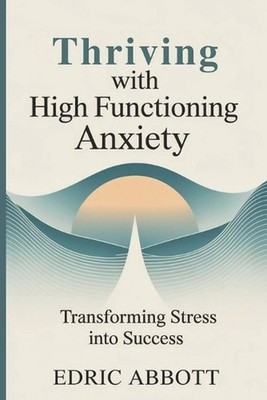 Thriving with High Functioning Anxiety: Transforming stress into success by Edri
