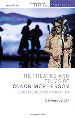 THE THEATRE AND FILMS OF CONOR MCPHERSON: CONSPICUOUS By Eamonn Jordan & Wetmore