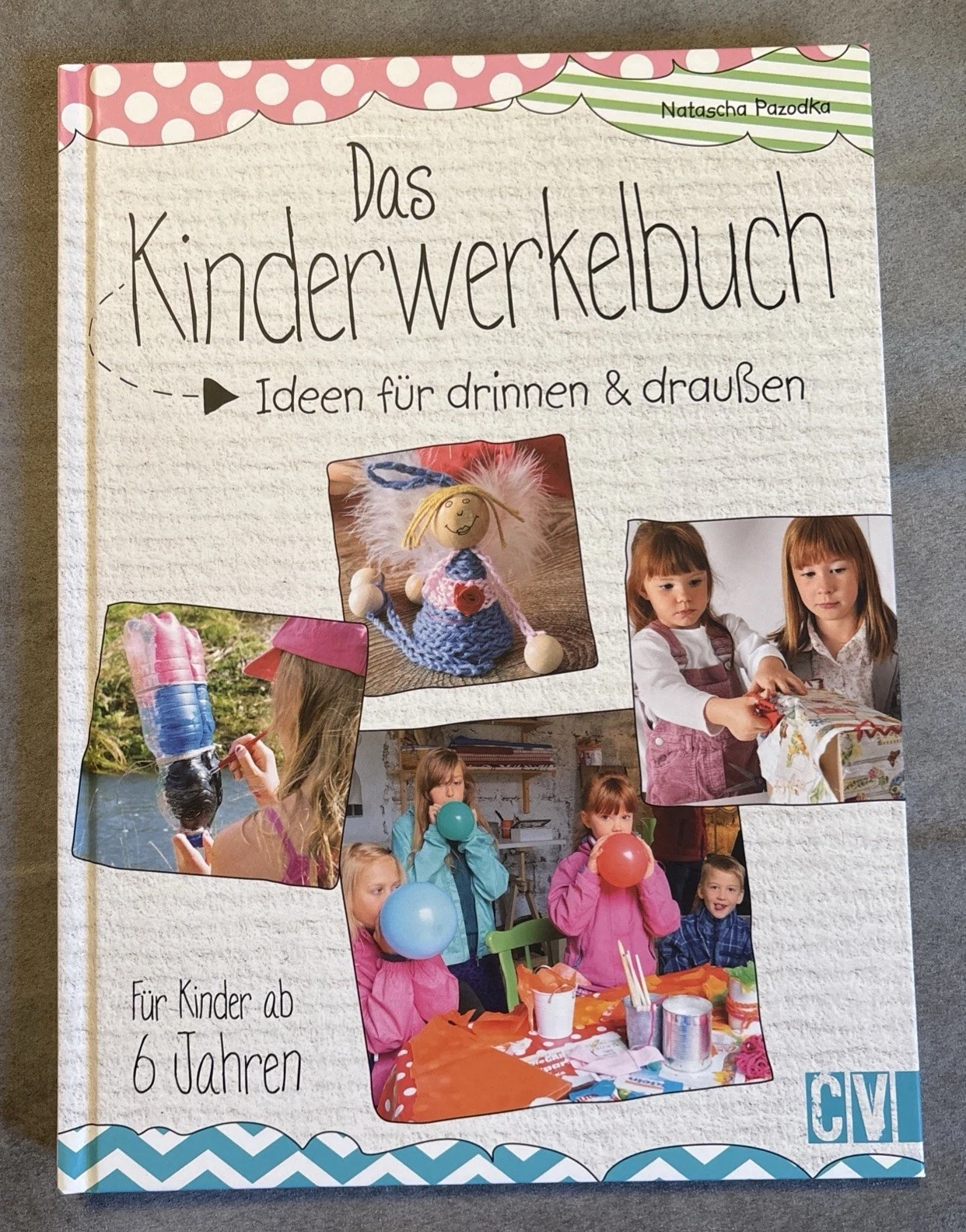 Das Kinderwerkelbuch Ideen für drinnen und draußen, Für Kinder ab 6 Jahren