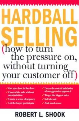 Hardball Selling: How to Turn the Pressure on, without Turning Your Custo - GOOD