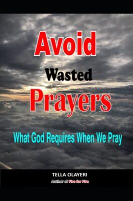 Avoid Wasted Prayers: What God Requires When We Pray by Tella Olayeri ...