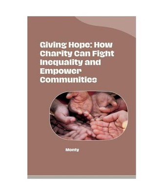 Giving Hope: How Charity Can Fight Inequality and Empower Communities, Monty