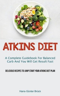 Atkins Diet: A Complete Guidebook For Balanced Carb And You Will Get Result Fast