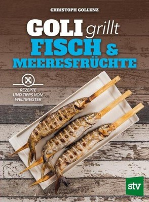 Goli grillt Fisch & Meeresfrüchte Rezepte und Tipps vom Weltmeister Gollenz Buch