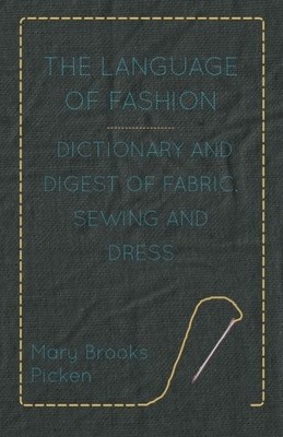THE LANGUAGE OF FASHION - DICTIONARY AND DIGEST OF FABRIC, By Mary Brooks Picken