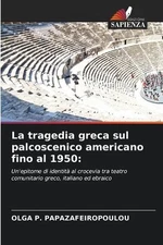 La tragedia greca sul palcoscenico americano fino al 1950 by Olga P. Papazafeiro