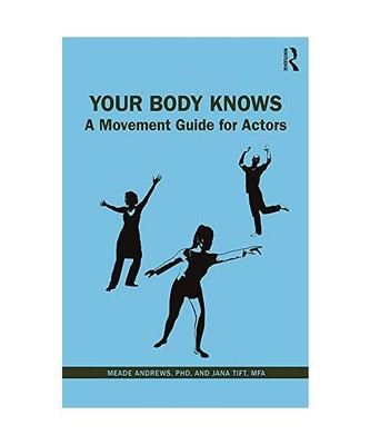 Your Body Knows: A Movement Guide for Actors, PhD, Meade Andrews, MFA, Jana Tift