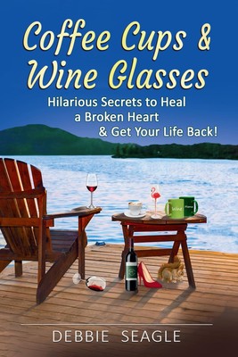 Coffee Cups & Wine Glasses: Hilarious Secrets to Heal a Broken Heart & Get Y...