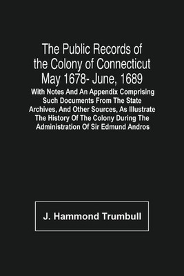 The Public Records Of The Colony Of Connecticut May 1678- June, 1689; With Notes
