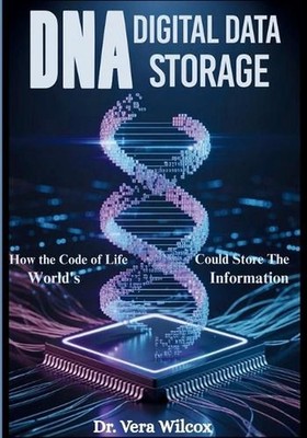 DNA Digital Data Storage: How the Code of Life Could Store the World's Informati