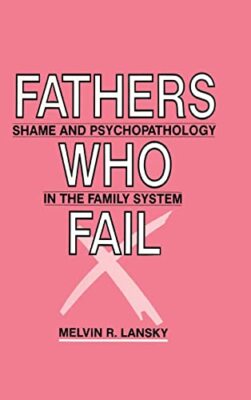 Fathers Who Fail: Shame and Psychopathology in the Family System by Melvin  ...