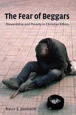 The Fear of Beggars: Stewardship and Poverty in Christian Ethics by Kelly S. Joh