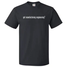 Got Manufacturing Engineering? T shirt Tee
