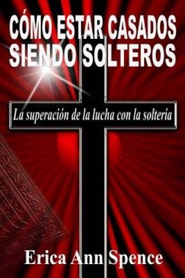 Como Estar Casados Siendo Solteros: La superacion de la lucha con la solteria