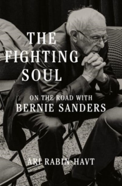 The Fighting Soul: On the Road with Bernie Sanders by Ari Rabin-Havt HARDBACK