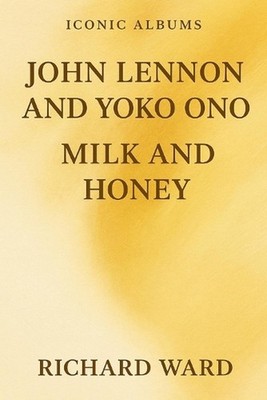 Iconic Albums - John Lennon & Yoko Ono - Milk & Honey by Richard Ward Paperback 