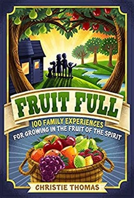 Fruit Full : 100 Family Experiences for Growing in the Fruit of t