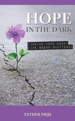 Hope in the dark: Finding hope when life seems shattered by Esther Prijs (Englis