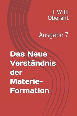 Das Neue Verstndnis der Materie-Formation: Ausgabe 7 by J. Oberath (German) Pape