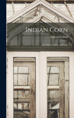 Enfield - Indian Corn  Its Value Culture and Uses - New hardback or  - X555z