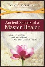 Ancient Secrets of a Master Healer: A Western Skeptic, An Eastern Master, An...