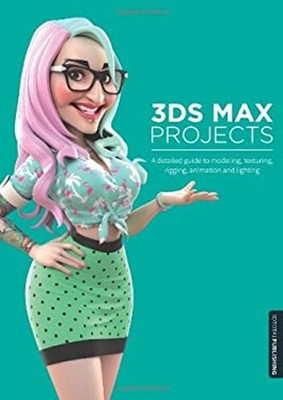 3ds Max Projects : A Detailed Guide to Modeling, Texturing, Riggi