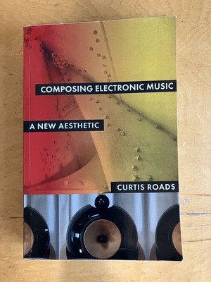 Composing Electronic Music: A New Aesthetic by Curtis Roads 2015
