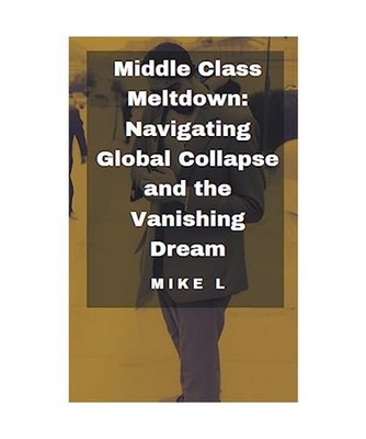 Middle Class Meltdown: Navigating Global Collapse and the Vanishing Dream, L, Mi