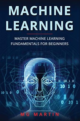 Machine Learning: Master Machine Learning Fundamentals For Begin