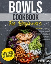 Bowls Cookbook for Beginners: 365 Days of Easy and Delicious Recipes To Discover