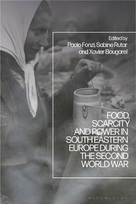 Food, Scarcity and Power in Southeastern Europe during the Se... - 9781350333956